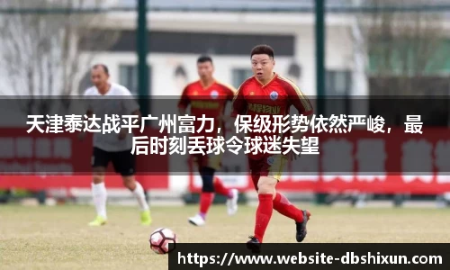 天津泰达战平广州富力，保级形势依然严峻，最后时刻丢球令球迷失望