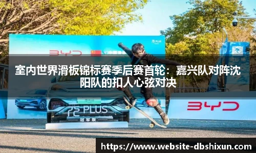 室内世界滑板锦标赛季后赛首轮：嘉兴队对阵沈阳队的扣人心弦对决